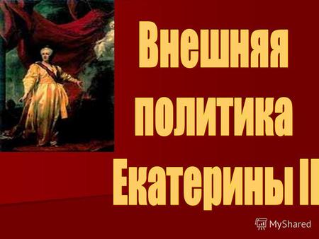 Золотой век Екатерины II Великой (1762 - 1796 гг.) Из всех женщин, царствовавших в России в ХVIII в., только Екатерина II правила самостоятельно, вникая.