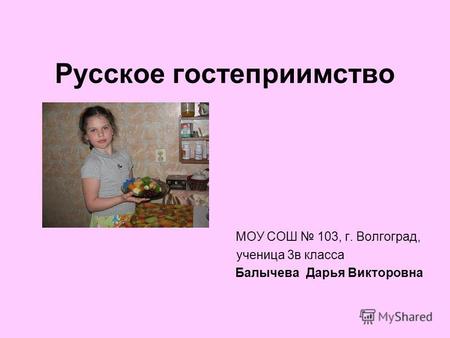 Русское гостеприимство МОУ СОШ 103, г. Волгоград, ученица 3в класса Балычева Дарья Викторовна.