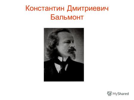 Константин Дмитриевич Бальмонт. Биография. Годы жизни Родился – 3 июня 1867 год Умер – 1942 году.