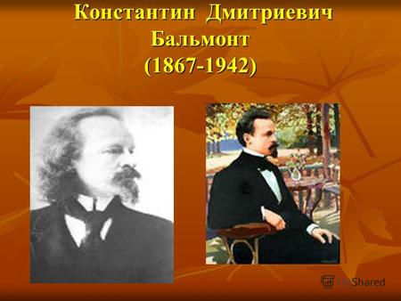 Константин Дмитриевич Бальмонт (1867-1942) Константин Дмитриевич Бальмонт (1867-1942)