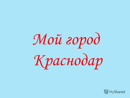 Мой город Краснодар. Наш город был основан в 1793 году на земле, подаренной казачьему войску «за усердную службу» императрицей Екатериной II. Отсюда было.