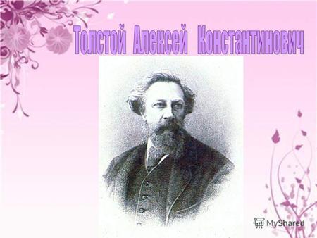 Толстой Алексей Константинович (родился 24 августа (5 сентября) 1817 г. Санкт- Петербург умер 28 сентября (10 октября) 1875 c. Красный Рог (ныне Почепский.