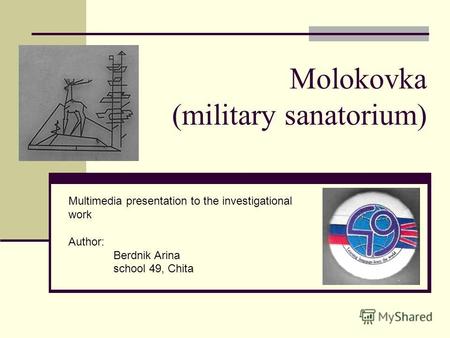 Molokovka (military sanatorium) Multimedia presentation to the investigational work Author: Berdnik Arina school 49, Chita.