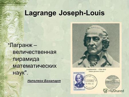 Lagrange Joseph-Louis  Лагранж – величественная пирамида математических наук. Наполеон Бонапарт.