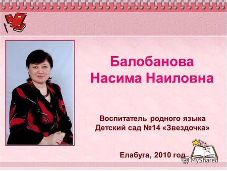 Балобанова Насима Насима Наиловна Воспитатель родного языка Детский сад 14 «Звездочка» Елабуга, 2010 год.