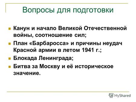 Вопросы для подготовки Канун и начало Великой Отечественной войны, соотношение сил; План «Барбаросса» и причины неудач Красной армии в летом 1941 г.; Блокада.