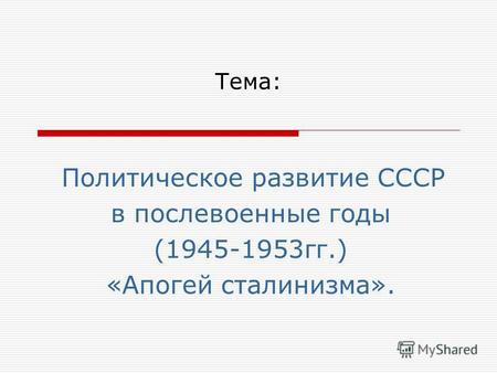 Тема: Политическое развитие СССР в послевоенные годы (1945-1953гг.) «Апогей сталинизма».