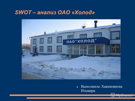 SWOT – анализ ОАО «Холод» Выполнила: Хакимзянова Ильмира.