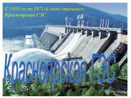 С 1955-го по 1971-й годы строилась Красноярская ГЭС.