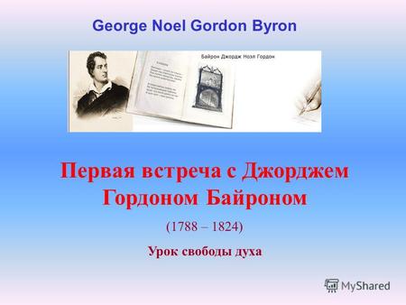 Первая встреча с Джорджем Гордоном Байроном (1788 – 1824) Урок свободы духа George Noel Gordon Byron.