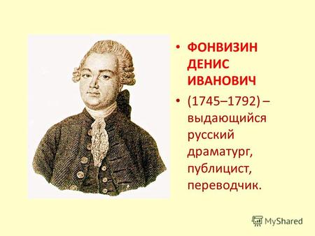 ФОНВИЗИН ДЕНИС ИВАНОВИЧ (1745–1792) – выдающийся русский драматург, публицист, переводчик.