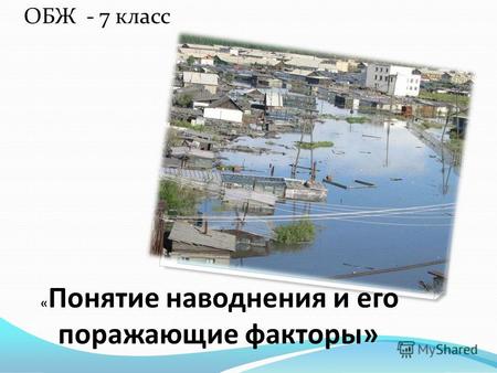 ОБЖ - 7 класс « Понятие наводнения и его поражающие факторы»
