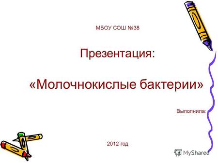 МБОУ СОШ 38 Презентация: «Молочнокислые бактерии» Выполнила: 2012 год.