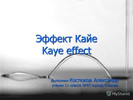 Эффект Кайе Kaye effect Выполнил Костюков Александр ученик 11 класса ФМЛ города Глазова.