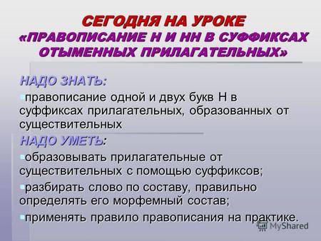 СЕГОДНЯ НА УРОКЕ «ПРАВОПИСАНИЕ Н И НН В СУФФИКСАХ ОТЫМЕННЫХ ПРИЛАГАТЕЛЬНЫХ» НАДО ЗНАТЬ: правописание одной и двух букв Н в суффиксах прилагательных, образованных.