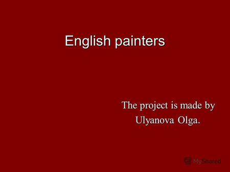 English painters The project is made by Ulyanova Olga.