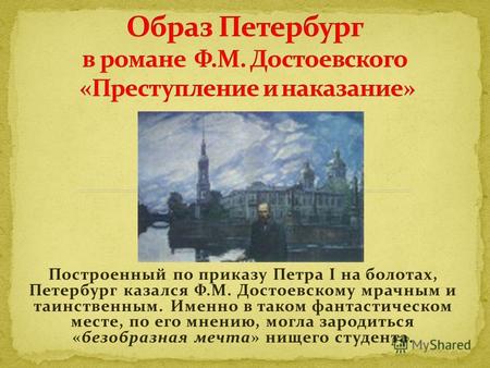 Построенный по приказу Петра I на болотах, Петербург казался Ф.М. Достоевскому мрачным и таинственным. Именно в таком фантастическом месте, по его мнению,