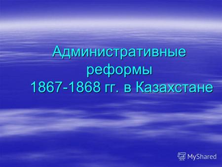Административные реформы 1867-1868 гг. в Казахстане.