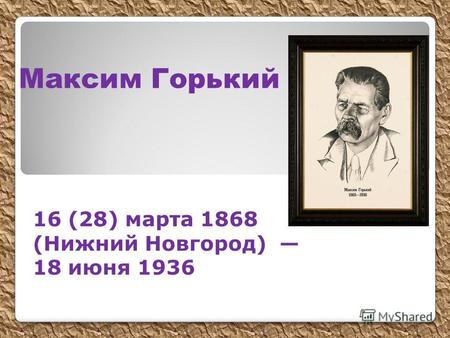 Максим Горький 16 (28) марта 1868 (Нижний Новгород) 18 июня 1936.