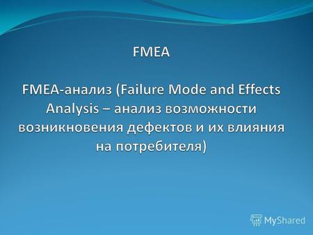 Виды FMEA-анализа Конструкция изделия ( FMEA-анализ конструкции ) Процесс производства продукции ( FMEA- анализ процесса производства ) Бизнес- процессы.