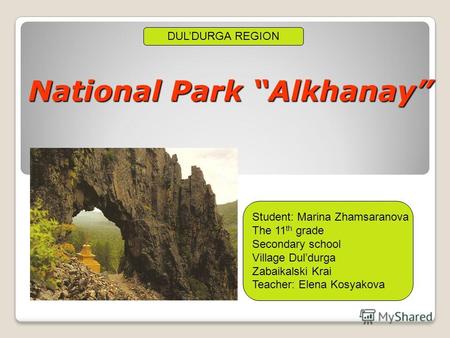 National Park Alkhanay DULDURGA REGION Student: Marina Zhamsaranova The 11 th grade Secondary school Village Duldurga Zabaikalski Krai Teacher: Elena Kosyakova.