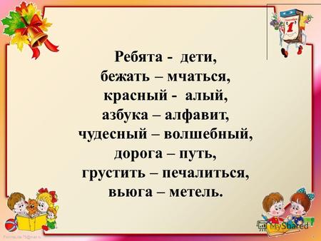 FokinaLida.75@mail.ru Ребята - дети, бежать – мчаться, красный - алый, азбука – алфавит, чудесный – волшебный, дорога – путь, грустить – печалиться, вьюга.