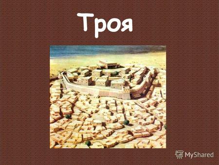 Троя Троя, иначе называемая Илион, древнее укреплённое поселение в Малой Азии у побережья Эгейского моря, недалеко от входа в пролив Дарданеллы. Это город,
