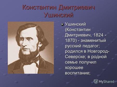 Константин Дмитриевич Ушинский Ушинский (Константин Дмитриевич, 1824 - 1870) - знаменитый русский педагог; родился в Новгород- Северске; в родной семье.