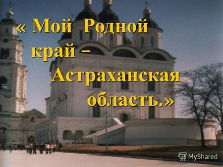 « Мой Родной край – край – Астраханская Астраханская область.» область.»