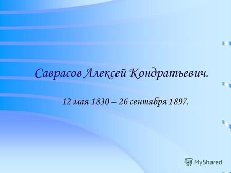 Саврасов Алексей Кондратьевич. 12 мая 1830 – 26 сентября 1897.