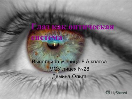 Глаз как оптическая система Выполнила ученица 8 А класса МОУ лицея 28 Демина Ольга.