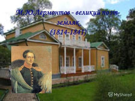 М.Ю.Лермонтов - великий поэт- земляк (1814-1841).