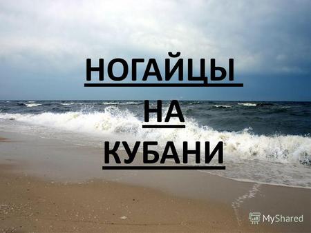 НОГАЙЦЫ НА КУБАНИ. Большие и Малые Ногаи - северокавказские степи становятся основным районом обитания Ногайцев. Восточные районы Северного Кавказа были.