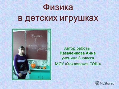 Физика в детских игрушках Автор работы: Казаченкова Анна ученица 8 класса МОУ «Хохловская СОШ»