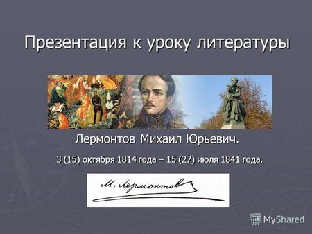 Презентация к уроку литературы Лермонтов Михаил Юрьевич. 3 (15) октября 1814 года – 15 (27) июля 1841 года.