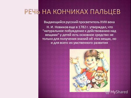 Выдающийся русский просветитель XVIII века Н. И. Новиков еще в 1782 г. утверждал, что натуральное побуждение к действованию над вещами у детей есть.
