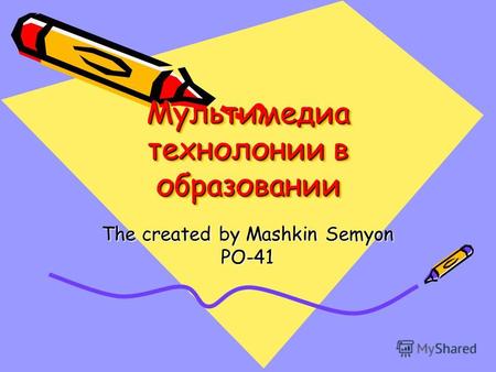 Мультимедиа технолонии в образовании The created by Mashkin Semyon PO-41.