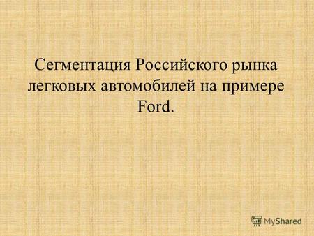 Сегментация Российского рынка легковых автомобилей на примере Ford.