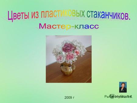 Рыбальченко Л.К. 2009 г Для изготовления 1 цветка необходимо взять 3 пластиковых стаканчика.