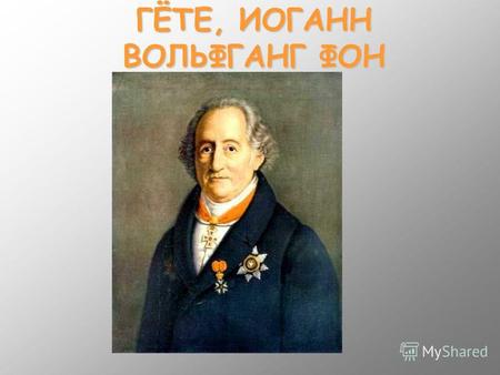 ГЁТЕ, ИОГАНН ВОЛЬФГАНГ ФОН. ГЁТЕ, ИОГАНН ВОЛЬФГАНГ ФОН (Goethe, Johann Wolfgang von) (1749–1832), крупнейший поэт и универсальный гений немецкой литературы.
