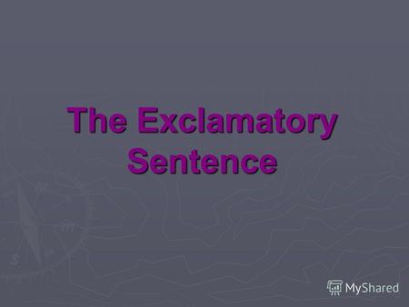 The Exclamatory Sentence. A sentence that expresses strong feelings by making an exclamation.