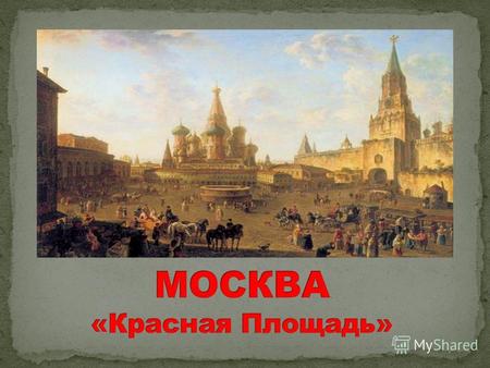 Красная площадь - центральная площадь Москвы, примыкающая к Кремлю. Образовалась в конце XV века. Первоначально была торговой площадью, затем с XVI века.