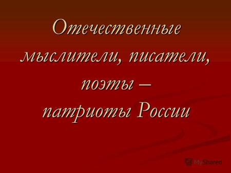 Отечественные мыслители, писатели, поэты – патриоты России.