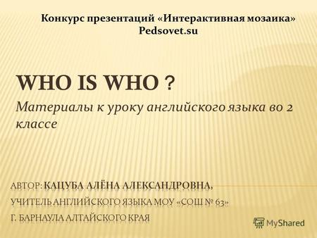 WHO IS WHO ? Материалы к уроку английского языка во 2 классе Конкурс презентаций «Интерактивная мозаика» Pedsovet.su.