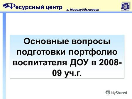 Основные вопросы подготовки портфолио воспитателя ДОУ в 2008- 09 уч.г. есурсный центр г. Новокуйбышевск.
