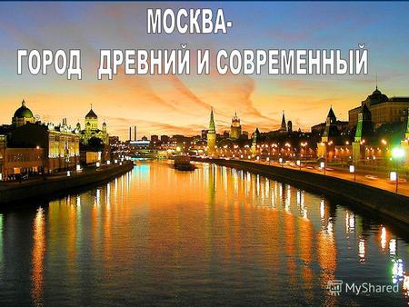 1. ИСТОРИЯ СОЗДАНИЯ МОСКВ ы Слово Москва означало каменное укрытие и от города это название перешло и на реку. Но большинство историков считает, что.