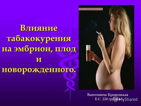 Влияние табакокурения на эмбрион, плод и новорожденного. Выполнила: Крывенькая Е.С. 224 группа.