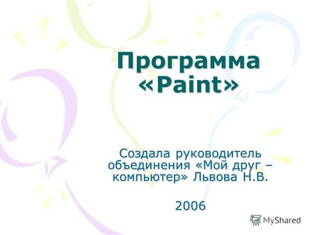 Программа «Paint» Создала руководитель объединения «Мой друг – компьютер» Львова Н.В. 2006.