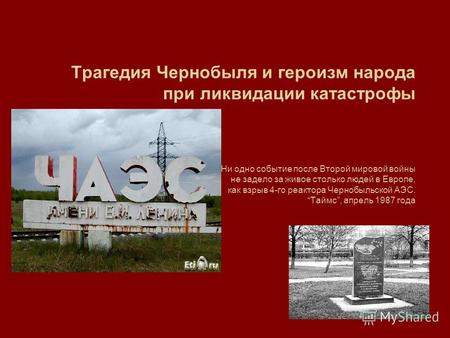 Трагедия Чернобыля и героизм народа при ликвидации катастрофы Ни одно событие после Второй мировой войны не задело за живое столько людей в Европе, как.