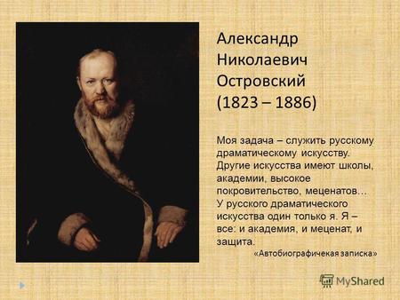 Александр Николаевич Островский (1823 – 1886) Моя задача – служить русскому драматическому искусству. Другие искусства имеют школы, академии, высокое покровительство,